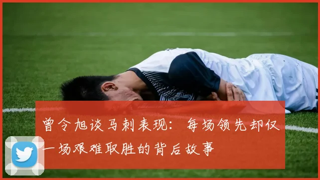 曾令旭谈马刺表现：每场领先却仅一场艰难取胜的背后故事