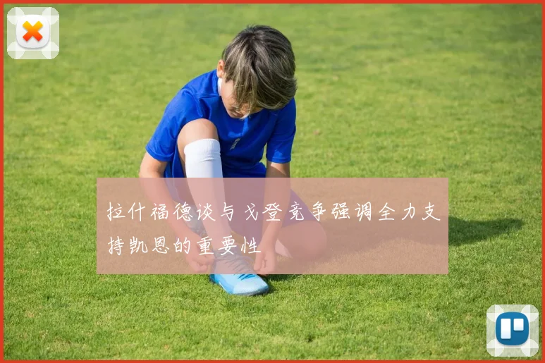 拉什福德谈与戈登竞争强调全力支持凯恩的重要性