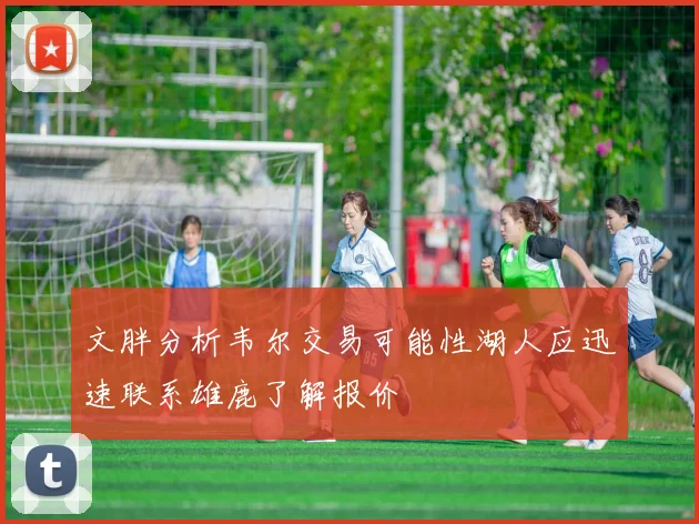 文胖分析韦尔交易可能性湖人应迅速联系雄鹿了解报价
