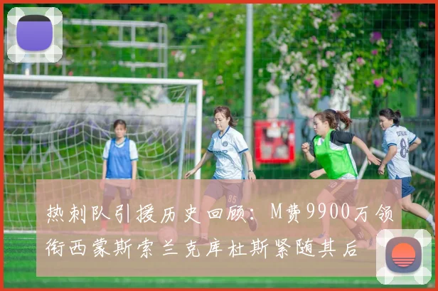 热刺队引援历史回顾：M费9900万领衔西蒙斯索兰克库杜斯紧随其后