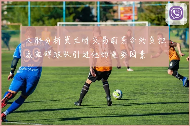 文胖分析莫兰特交易前景合约负担成阻碍球队引进他的重要因素