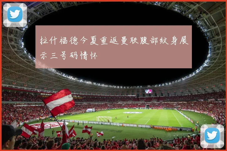 拉什福德今夏重返曼联腹部纹身展示三号码情怀